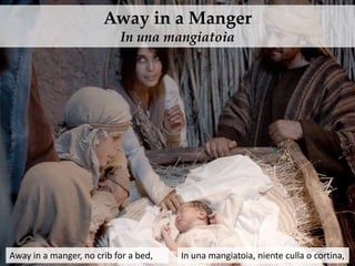 Away in a Manger
In una mangiatoia
Away in a manger, no crib for a bed, In una mangiatoia, niente culla o cortina,
 