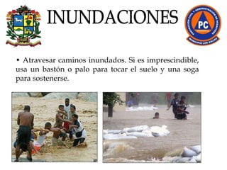 •  Atravesar caminos inundados. Si es imprescindible, usa un bastón o palo para tocar el suelo y una soga para sostenerse.  INUNDACIONES 
