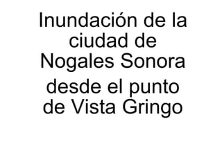 Inundación de la ciudad de Nogales Sonora desde el punto de Vista Gringo 