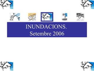 INUNDACIONS.
  Setembre 2006
 