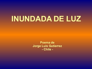 INUNDADA DE LUZ Poema de Jorge Luis Gutierrez - Chile - 