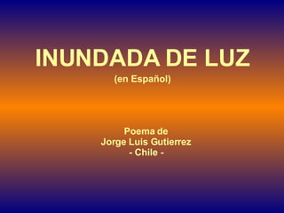 INUNDADA DE LUZ (en Español) Poema de Jorge Luis Gutierrez - Chile - 