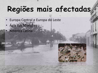 Regiões mais afectadas
• Europa Central e Europa do Leste
• Ásia das Monções
• América Latina
 