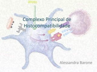Complexo Principal de
Histocompatibilidade
Alessandra Barone
 