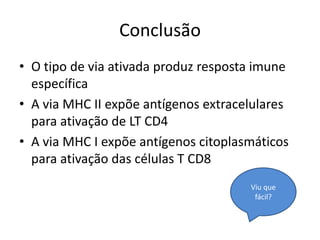 Conclusão
• O tipo de via ativada produz resposta imune
específica
• A via MHC II expõe antígenos extracelulares
para ativação de LT CD4
• A via MHC I expõe antígenos citoplasmáticos
para ativação das células T CD8
Viu que
fácil?
 