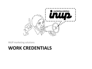 WORK CREDENTIALS
INUP marketing solutions
 