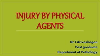 INJURY BY PHYSICAL
AGENTS
Dr.T.Arivazhagan
Post graduate
Department of Pathology
 