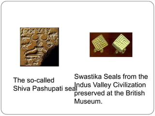 Swastika Seals from the
The so-called
                   Indus Valley Civilization
Shiva Pashupati seal
                   preserved at the British
                   Museum.
 