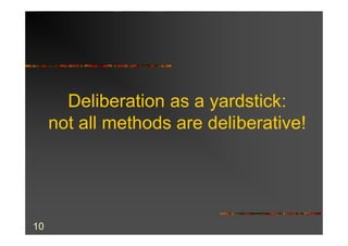Deliberation as a yardstick:
     not all methods are deliberative!




10
 