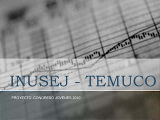 INUSEJ - TEMUCO PROYECTO  CONGRESO JOVENES 2010  