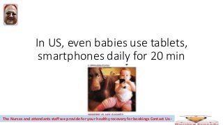 In US, even babies use tablets,
smartphones daily for 20 min
The Nurses and attendants staff we provide for your healthy recovery for bookings Contact Us:-
 