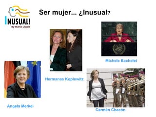 Angela Merkel Ser mujer... ¿Inusual ? Hermanas Koplowitz Carmén Chacón Michele Bachelet 