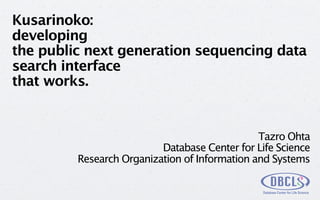 Kusarinoko:
developing
the public next generation sequencing data
search interface
that works.


                                               Tazro Ohta
                          Database Center for Life Science
         Research Organization of Information and Systems
 