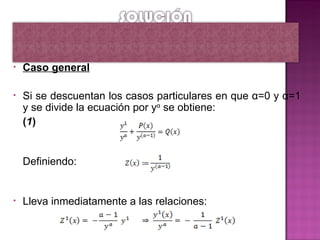 •   Caso general

•   Si se descuentan los casos particulares en que α=0 y α=1
    y se divide la ecuación por yα se obtiene:
    (1)


    Definiendo:


•   Lleva inmediatamente a las relaciones:
 