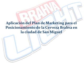 Aplicación del Plan de Marketing para el
Posicionamiento de la Cerveza Brahva en
la ciudad de San Miguel
 