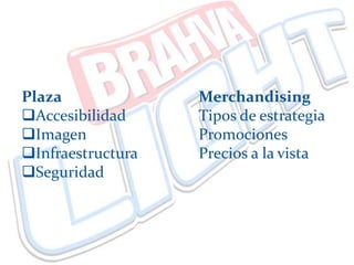 Plaza Merchandising
Accesibilidad Tipos de estrategia
Imagen Promociones
Infraestructura Precios a la vista
Seguridad
 