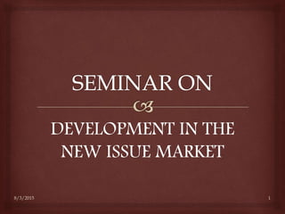 DEVELOPMENT IN THE
NEW ISSUE MARKET
8/3/2015 1
 
