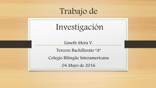 Trabajo de
Investigación
Lisseth Mora V.
Tercero Bachillerato “A”
Colegio Bilingüe Interamericana
04 Mayo de 2016
 