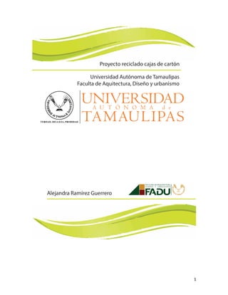 ! 1!
!
!
!
Proyecto reciclado cajas de cartón
Alejandra Ramírez Guerrero
Universidad Autónoma de Tamaulipas
Faculta de Aquitectura, Diseño y urbanismo
 