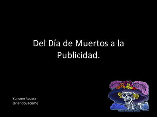 Del Día de Muertos a la Publicidad. Yunuen Acosta Orlando Jacome 