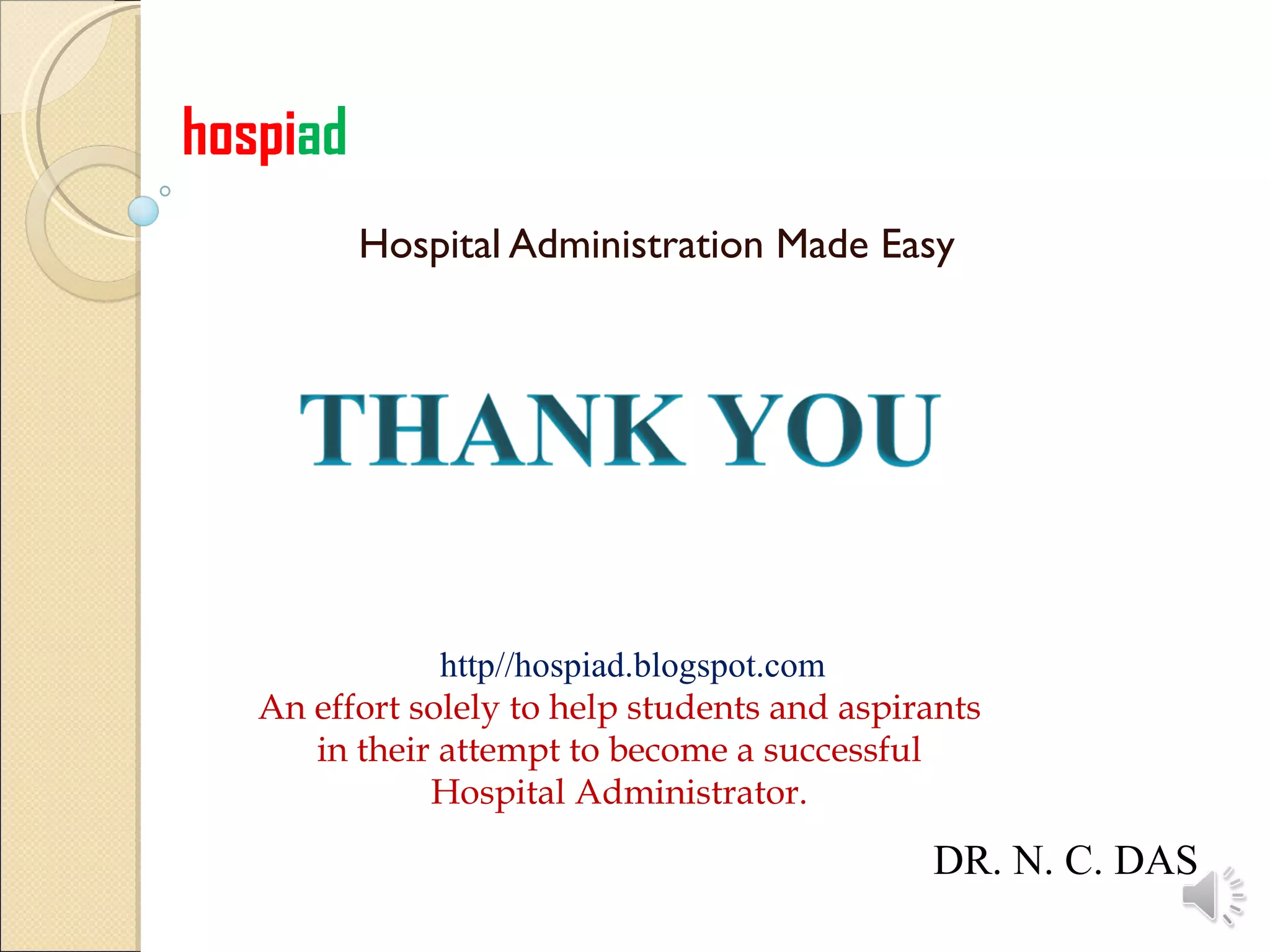 Hospital Administration Made Easy http//hospiad.blogspot.com An effort solely to help students and aspirants in their attempt to become a successful Hospital Administrator. hospi ad DR. N. C. DAS 