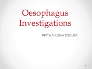 Oesophagus
Investigations
PRIYA ANUSHA DSOUZA
 