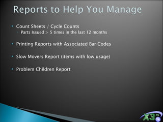 Count Sheets / Cycle Counts Parts Issued > 5 times in the last 12 months Printing Reports with Associated Bar Codes Slow Movers Report (items with low usage) Problem Children Report  