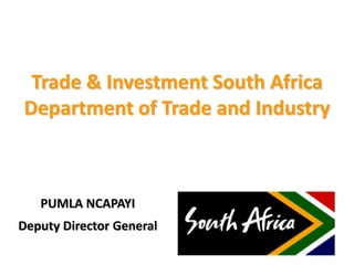 Trade & Investment South Africa
Department of Trade and Industry



   PUMLA NCAPAYI
Deputy Director General
 