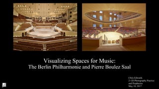 Visualizing Spaces for Music:
The Berlin Philharmonie and Pierre Boulez Saal
Chris Edwards
2+3D Photography Practice
and Prophecies
May 10, 2017
 