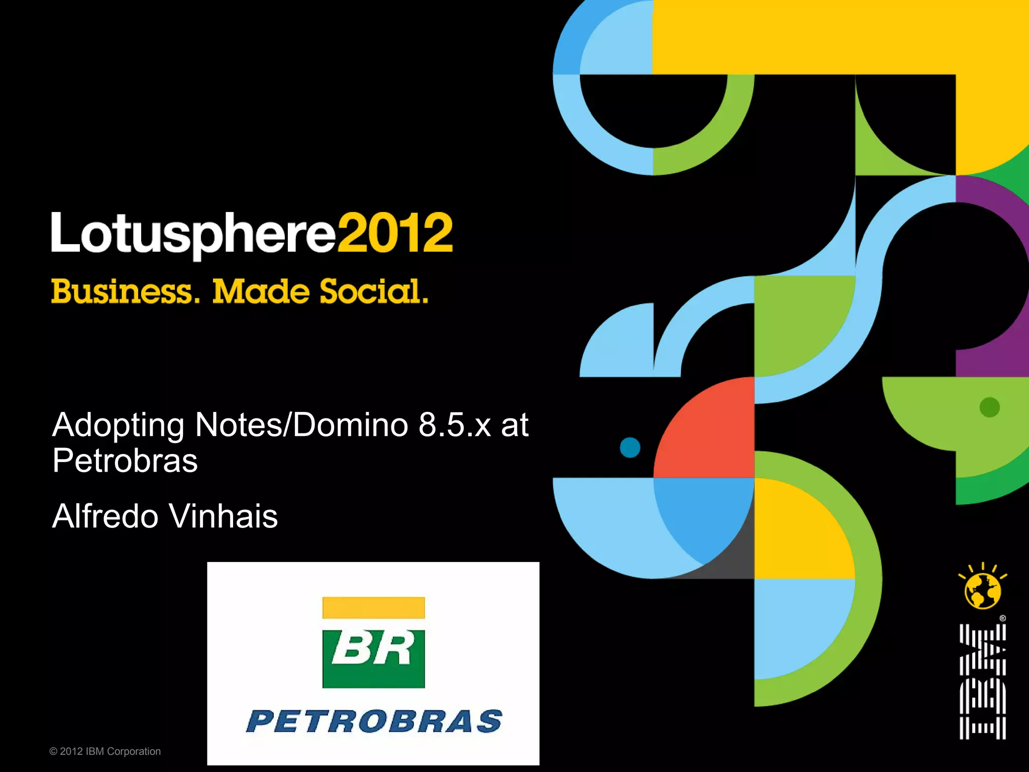 Adopting Notes/Domino 8.5.x at
Petrobras
Alfredo Vinhais




© 2012 IBM Corporation
 