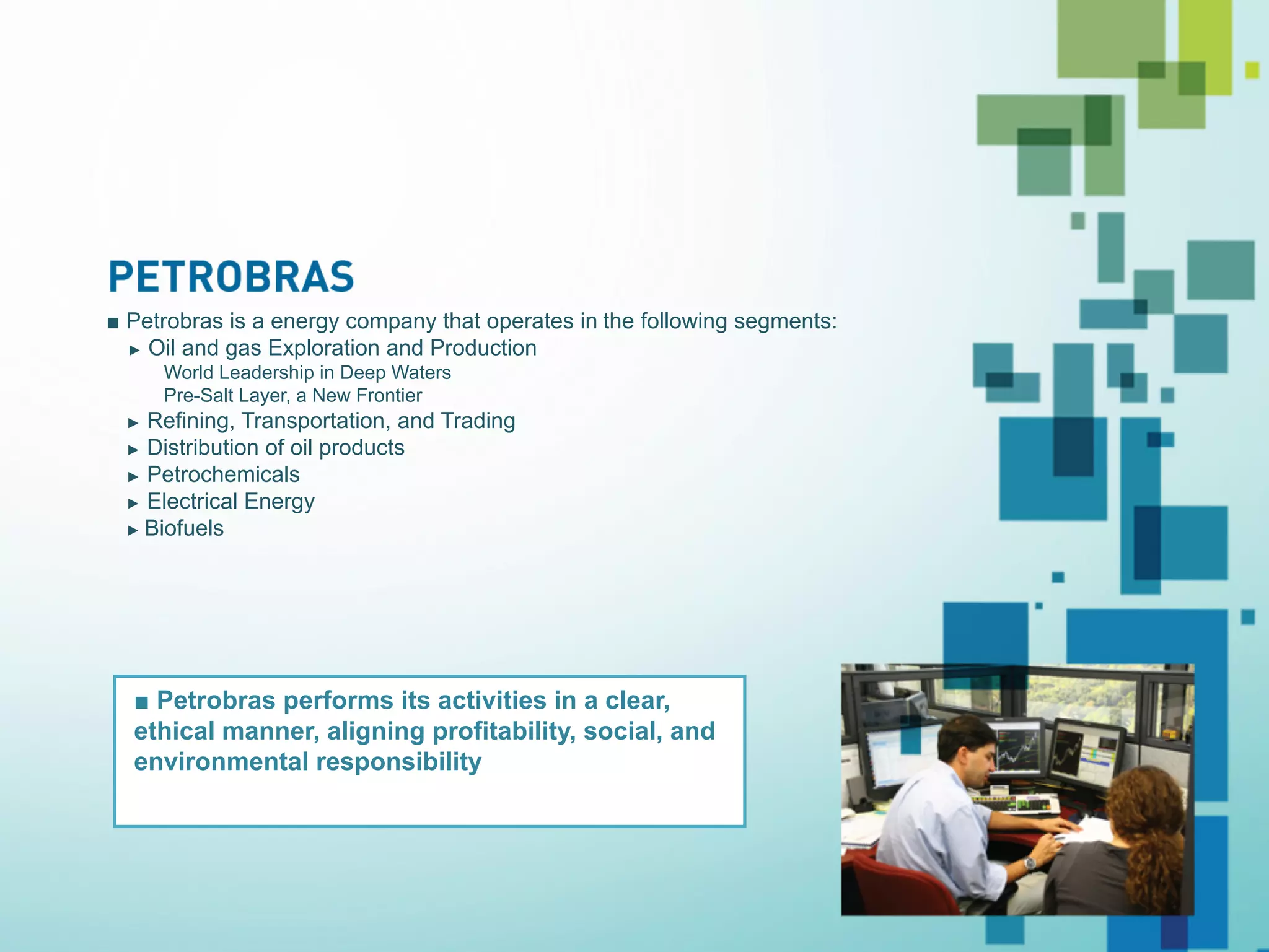 ■ Petrobras is a energy company that operates in the following segments:
         ► Oil and gas Exploration and Production
                World Leadership in Deep Waters
                Pre-Salt Layer, a New Frontier
          ► Refining, Transportation, and Trading
          ► Distribution of oil products
          ► Petrochemicals
          ► Electrical Energy
          ► Biofuels




           ■ Petrobras performs its activities in a clear,
           ethical manner, aligning profitability, social, and
           environmental responsibility




© 2012 IBM Corporation
 