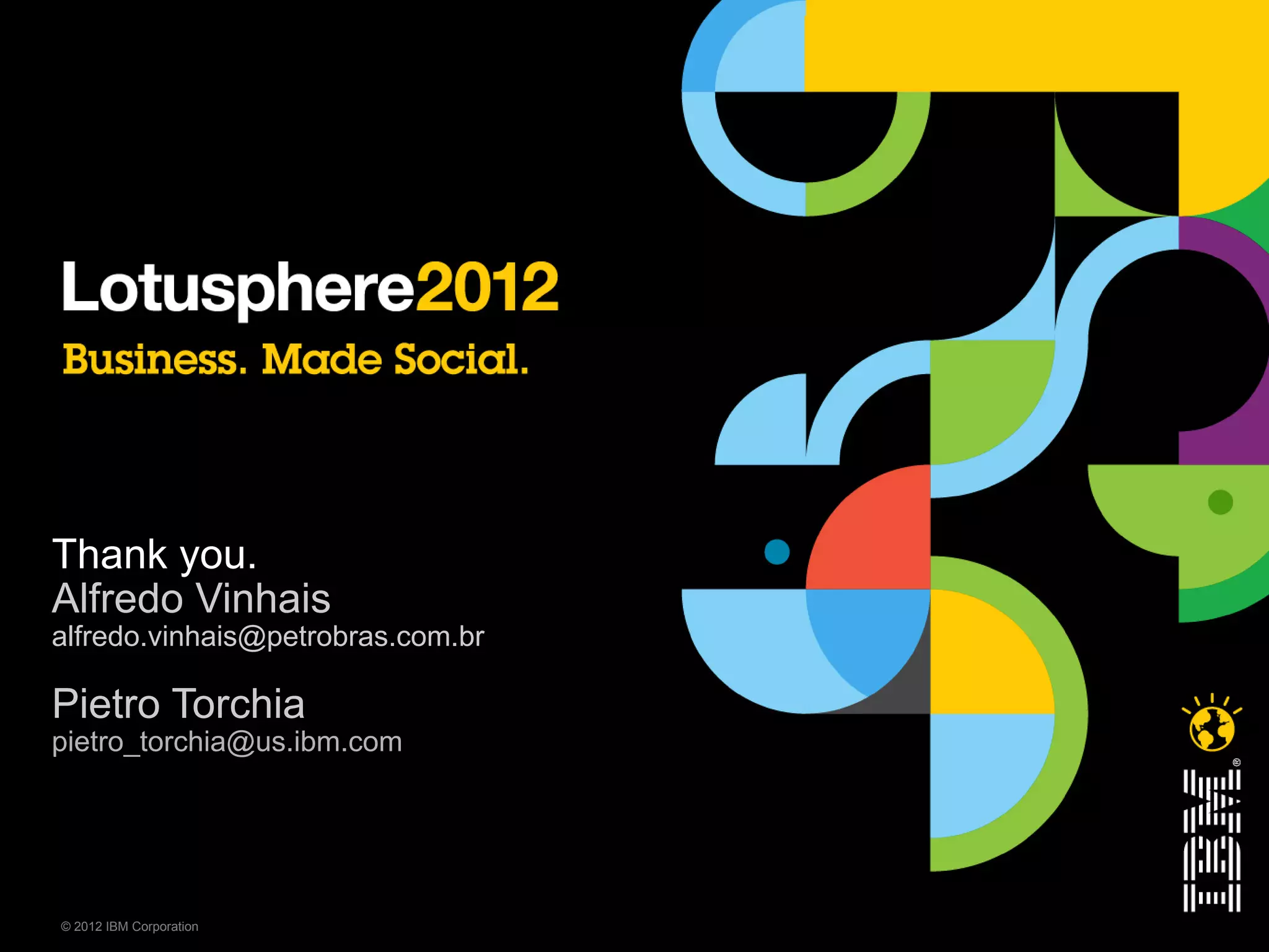 Thank you.
Alfredo Vinhais
alfredo.vinhais@petrobras.com.br

Pietro Torchia
pietro_torchia@us.ibm.com




© 2012 IBM Corporation
 
