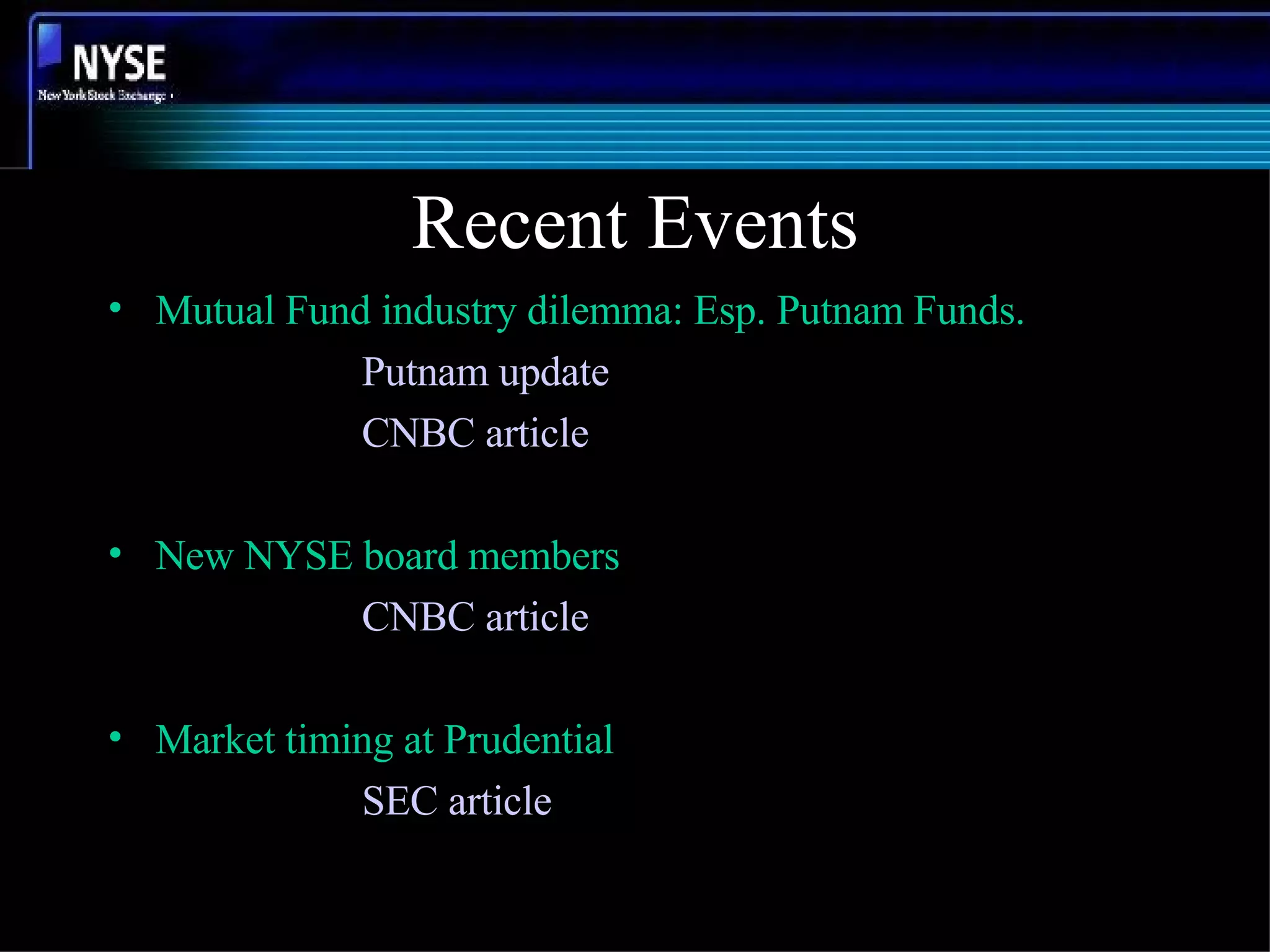 Recent Events Mutual Fund industry dilemma: Esp. Putnam Funds. Putnam update CNBC article New NYSE board members CNBC article Market timing at Prudential SEC article 