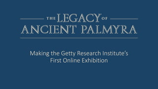 Making the Getty Research Institute’s
First Online Exhibition
 