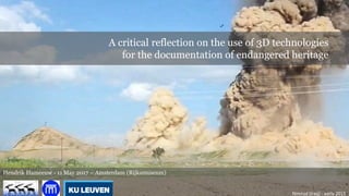 Hendrik Hameeuw - 11 May 2017 – Amsterdam (Rijksmuseum)
A critical reflection on the use of 3D technologies
for the documentation of endangered heritage
Nimrud (Iraq) - early 2015
 