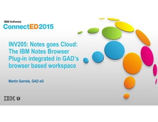 INV205: Notes goes Cloud:
The IBM Notes Browser
Plug-in integrated in GAD’s
browser based workspace
Martin Garrels, GAD eG
 