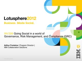 INV306 Going Social in a world of
Governance, Risk Management, and Compliance (GRC)


Arthur Fontaine | Program Director |
IBM Collaboration Solutions




© 2012 IBM Corporation
 