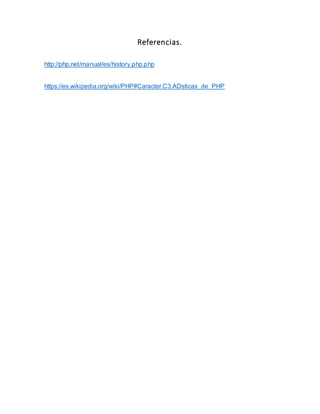 Referencias.
http://php.net/manual/es/history.php.php
https://es.wikipedia.org/wiki/PHP#Caracter.C3.ADsticas_de_PHP
 
