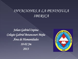 Johan Gabriel Ospina
Colegio Gabriel Betancourt Mejía
      Área de Humanidades
            10-02 Jm
              2013
 