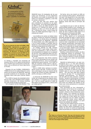 INVACOM tiene 23 empleados de los que           De hecho, Jerry nos mostró un LNB con
                                                      cuatro son Directores, 10 son Ingenieros      una conexión de ﬁbra óptica. ¿Perdóneme?
                                                      del Diseño, cinco están en producción, dos    ¿Un que? ¿Me desperté en una nave espa-
                                                      están en el almacén y logística, y dos más    cial? ¿Yo estoy todavía en la Tierra? Jerry
                                                      en ventas y dirección."                       se rió. "Uno de nuestros fundadores, Gary
                                                        Jerry nos dijo más aun, parece raro         Stafford, lanzó esta idea al principio del
                                                      pero satisfacen el aumento en los gráﬁ-       2007. "
                                                      cos de ventas: "En el año ﬁscal desde abril
                                                      de 2005 a marzo de 2006 teníamos unas            La pregunta de que si esto es técnica-
                                                      ventas de 2.1 millones de Libras, un año      mente posible estaba en por contestar; ya
                                                      después, es decir, en marzo de 2007 era       existen los primeros prototipos. El sistema
                                                      de 7 millones de Libras, y para ﬁnales de     necesita más trabajo de desarrollo pero a
                                                      marzo de 2008 esperamos llegar a los 11       pesar de ello el sistema debe estar en el
                                                      millones de Libras."                          mercado para la Primavera del 2008.
                                                                                                       La ventaja más signiﬁcante de un sis-
                                                         ¿Los Gráﬁcos de ventas se doblan todos     tema de ﬁbra óptica es la sumamente
                                                      los años? ¿Puede ser? Nosotros estábamos      pequeña pérdida de señal. A estas alturas
                                                      escépticos, y es donde Jerry nos presentó     en su desarrollo, la señal puede enviarse
                                                      las innovaciones de INVACOM: INVACOM          ampliﬁcada 32 veces que permite hasta 32
                                                      ha desarrollado unos LNBs especiales con      usuarios estar conectados sin la necesidad
                                                      o sin el trans-receptor y también para la     de cualquier ampliﬁcador intermedio de la
▲                                                     banda Ku o para la banda Ka para el mundo     señal. Incluso la pregunta de '¿cuánto largo
Uno de los productos de éxito de GLOBAL COM-
                                                      principal de operadores de la Red VSAT.       puede ser el cable que se tenga instalado?
MUNICATIONS, originalmente un compañero de
                                                         Un modelo además de LNB, también           ', ya no tiene lugar: debido a que la pérdida
INVACOM, y ahora unido con INVACOM: un con-
                                                      incluye un OMT y guía ondas. Estos siste-     de señal es despreciable, y la longitud del
mutador DiSEqC para un proveedor de TV de Pago
                                                      mas son propietarios y sólo se ofrecen a      cable pueden ser bastante larga.
americano. Se fabricaron 10 millones de estos
                                                      los proveedores en relación con un paquete       Andrew, el Gerente de Proyecto de ﬁbra
componentes y enviaron en junio del 2005. Es, sin
                                                      de servicio. Para INVACOM estos son pro-      de INVACOM, explica la tecnología: "Los
embargo, un producto sin mucho futuro: actual-
                                                      ductos que signiﬁcativamente aumentaron       dos niveles de la polarización se apilan, es
mente se integran los conmutadores DiSEqC en
                                                      las ventas.                                   decir, nosotros usamos un ancho de banda
la combinación LNBs.
                                                         En una inspección más íntima notamos       de 1 a 5 GHz en el láser de transmisión
                                                      que un gran porcentaje de sus ventas van      desde el LNB."
    su tiempo y energías con proyectos de             a mercado de EE.UU.. Jerry lo analizó geo-
    ayuda en África. Es un gesto extraordinario       gráﬁcamente para nosotros: "En el 2007 el        Además es bidireccional y se usan con-
    de un hombre que nunca tomó su éxito per-         55% de nuestras ventas fueron a EE.UU.,       mutadores de 2 y 4 vías para distribuir
    sonal y da su esfuerzo en hacer algo bueno        el 30% terminaron en Europa y el 15% fue      la señal de ﬁbra óptica y se usan equipos
    al mundo.                                         a Asia."                                      especiales para unir el cable de ﬁbra óptica
                                                         Para el 2008 estos números se exten-       a un receptor de satélite normal. Éstos
       Después de que GLOBAL COMMUNICA-               derán incluso más allá: "El 65% a EE.UU.",    equipos convierten la señal de control del
    TIONS entrara en el cuadro ﬁnanciero como         Jerry está seguro ya que la mayoría de las    receptor para el uso en el cable de ﬁbra
    dueño de una parte de INVACOM, aparecía           órdenes de compra ya están realizadas, "y     óptica. "Por qué este LNB tiene todavía
    el primer producto en el mercado: un LNB          el15% a Europa y el 20% a Asia."              un conector de tipo 'F'?" le preguntamos
    diseñado sobre todo para Channel Master                                                         bastante inocentemente. "La alimenta-
    UK.                                                 La dirección de INVACOM es bien cons-       ción del LNB usa este conector", explica a
       En el 2003 el equipo de propiedad exten-       ciente de la dependencia de algunos gran-     Andrew, "porque la alimentación no puede
    dió aun más: Jerry Vaughan tomó el depar-         des clientes y lo negativo que esto puede     entregarse vía un cable de ﬁbra óptica". Por
    tamento Comercial y de Ventas mientras            ser. Y ahí es cuando aparece el cable de      supuesto. El uso de cables de ﬁbra óptica
    que John Parﬁtt dirigía la producción.            ﬁbra óptica nos asegura Jerry. ¿Ahora esta    para llevar las señales del satélite es tan
       Jerry Vaughan nos dio más detalles: "Hoy       por todas partes?                             nuevo que nunca pensamos en considerar
                                                                                                    las consecuencias.
                                                                                                      Esta tecnología es muy interesante y
                                                                                                    se concibió con el futuro en la mente. No
                                                                                                    hablaremos más de alguna atenuación:
                                                                                                    ¡pueden utilizarse ahora distancias suma-
                                                                                                    mente largas! ¡Los sistemas de distribu-
                                                                                                    ción en estrella son una cosa del pasado!
                                                                                                    ¡Los cables de la ﬁbra óptica son mucho
                                                                                                    más resistentes que los cables coaxiales!
                                                                                                    Si se conectan juntos varios cables de
                                                                                                    ﬁbra óptica, se pueden acceder a un gran
                                                                                                    número de señales del satélite.
                                                                                                      Mucho de esto todavía está en el futuro.
                                                                                                    Una ventaja es que pueden usarse los
                                                                                                    cables de ﬁbra óptica preparados actual-
                                                                                                    mente. Sin tener en cuenta la longitud del
                                                                                                    cable las pérdidas son insigniﬁcantes (0.3db


                                                                                   ▲
                                                                                  Tony Taylor es el Director Gerente. Tony que vivió durante muchos
                                                                                  años en Francia y Alemania y habla ambos idiomas ﬂuidamente, nos
                                                                                  muestra aquí el Premio que INVACOM recibió de ASTRA por el desa-
                                                                                  rrollo de la tecnología de ﬁbra óptica.




    44 TELE-satellite & Broadband — 02-03/2008 — www.TELE-satellite.com
 
