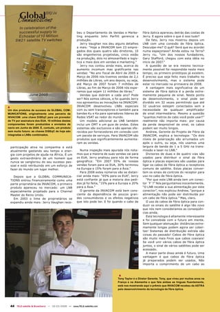beu o Departamento de Vendas e Marke-          fibra óptica apareceu detrás das costas de
                                                      ting enquanto John Parfitt gerencia a          Jerry. E agora sobre o que é isso tudo?
                                                      produção.                                         De fato, Jerry nos mostrou depois um
                                                         Jerry Vaughan nos deu alguns detalhes       LNB com uma conexão de fibra óptica.
                                                      a mais: “Hoje a INVACOM tem 23 empre-          Desculpe-me? O quê? Será que eu acordei
                                                      gados dos quais quatro são diretores, 10       numa espaçonave? Ainda estou na Terra?
                                                      são engenheiros projetistas, cinco estão       Jerry riu. “Um dos nossos fundadores,
                                                      na produção, dois no almoxarifado e logís-     Gary Stafford, chegou com esta idéia no
                                                      tica e mais dois em vendas e marketing.”       início de 2007.”
                                                         Jerry nos contou ainda mais, acerca do         A questão de se era mesmo tecnica-
                                                      aumento incomum mas gratificante nas           mente possível foi respondida neste meio
                                                      vendas: “No ano fiscal de Abril de 2005 a      tempo; os primeiro protótipos já existem.
                                                      Março de 2006 nós tivemos vendas de 2,1        É preciso que seja feito mais trabalho no
                                                      milhões de Libras, um ano depois, ou seja,     desenvolvimento, mas o sistema pode
                                                      até Março de 2007 foram 7 milhões de           estar no mercado na primavera de 2008.
                                                      Libras, ao fim de Março de 2008 nós espe-         A vantagem mais significativa de um
                                                      ramos que sejam 11 milhões de libras.”         sistema de fibra óptica é a perda extre-
                                                         Vendas que dobram a cada ano? Pode          mamente pequena de sinal. Neste ponto
                                                      ser? Nós somos céticos, e foi quando Jerry     de desenvolvimento, o sinal pode ser
                                                      nos apresentou as inovações na INVACOM:        dividido em 32 vezes permitindo que até
▲                                                     INVACOM desenvolveu LNBs especiais             32 usuários estejam conectados sem a
Um dos produtos de sucesso da GLOBAL COM-             com ou sem transceptores e também para         necessidade de qualquer amplificador
MUNICATIONS, originalmente uma parceira da            bandas Ku e Ka para operadores líderes de      de sinal intermediário. Mesmo a questão
INVACOM: uma chave DiSEqC para um provedor            Redes VSAT ao redor do mundo.                  “quantos metros de cabo você pode usar?”
de TV por assinatura dos EUA. 10 milhões destes          Um modelo adicional ao LNB também           realmente não importa mais: por causa
componentes foram produzidos e enviados de            inclui um OMT e um guia de ondas. Estes        da perda desprezível de sinal, os cabos
navio em Junho de 2005. É, contudo, um produto        sistemas são exclusivos e são apenas ofe-      podem ser muito longos.
sem muito futuro: as chaves DiSEqC de hoje são        recidos por fornecedores em conexão com           Andrew, Gerente do Projeto de Fibra da
integradas a LNBs combinados.                         um pacote de serviços. Para INVACOM são        INVACOM, explica a tecnologia: “Os dois
                                                      produtos que significantemente aumenta-        níveis de polarização são arrumados um
                                                      ram as vendas.                                 após o outro, ou seja, nós usamos uma
    participação ativa na companhia e está                                                           largura de banda de 1 a 5 GHz na trans-
    atualmente gastando seu tempo e ener-               Numa inspeção mais apurada nós nota-         missão a laser no LNB.”
    gia com projetos de ajuda na África. É um         mos que a maioria de suas vendas vai para         Divisores de duas e de quatro vias são
    gesto extraordinário de um homem que              os EUA. Jerry analisou para nós de forma       usados para distribuir o sinal da fibra
    nunca se vangloriou do seu sucesso pes-           geográfica: “Em 2007 55% de nossas             óptica e placas especiais são usadas para
    soal e está retribuindo em um esforço de          vendas foram para os EUA, 30% terminou         ligar os cabos de fibra óptica a receptores
    fazer do mundo um lugar melhor.                   na Europa e 15% foram para a Ásia.”            comuns de satélite. Estas placas conver-
                                                        Para 2008 estes números vão se distan-       tem os sinais de controle do receptor para
      Depois que a GLOBAL COMMUNICA-                  ciar ainda mais: “65% para os EUA”, Jerry      uso no cabo de fibra óptica.
    TIONS entrou financeiramente como uma             está confiante já que a maioria dos pedi-         “Por que este LNB ainda tem um conec-
    parte proprietária da INVACOM, o primeiro         dos já foi feita, “15% para a Europa e 20%     tor ´F`?” Nós perguntamos inocentemente.
    produto apareceu no mercado: um LNB               para a Ásia.”                                  “O LNB recebe a sua alimentação por este
    especialmente projetado para o Channel              O gerente da INVACOM está bem cons-          conector”, nos explicou Andrew, “porque a
    Master do Reino Unido.                            ciente da dependência de poucos gran-          alimentação não pode ser distribuída por
      Em 2003 o time de proprietários se              des consumidores e os efeitos negativos        um cabo de fibra óptica.” Mas, claro.
    expandiu ainda mais: Jerry Vaughan rece-          que isto pode ter. E foi quando o cabo de         O uso de cabos de fibra óptica para con-
                                                                                                     duzir os sinais do satélite é algo tão novo
                                                                                                     que nós nem consideramos as conseqüên-
                                                                                                     cias ainda.
                                                                                                        Esta tecnologia é altamente interessante
                                                                                                     e foi concebida com o futuro em mente.
                                                                                                     Sem qualquer atenuação: distâncias extre-
                                                                                                     mamente longas podem agora ser cober-
                                                                                                     tas! Sistemas de distribuição estrela são
                                                                                                     coisas do passado! Cabos de fibra óptica
                                                                                                     são muito mais finos que cabos coaxiais!
                                                                                                     Se você unir vários cabos de fibra óptica
                                                                                                     juntos, o sinal de vários satélites pode ser
                                                                                                     acessado.
                                                                                                        A maior parte disso ainda é futuro. Uma
                                                                                                     vantagem é que cabos de fibra óptica
                                                                                                     já preparados podem ser usados. Não
                                                                                                     importa o comprimento de um cabo as



                                                                                  ▲
                                                                                  Tony Taylor é o Diretor Gerente. Tony, que viveu por muitos anos na
                                                                                  França e na Alemanha e que fala ambas as línguas fluentemente,
                                                                                  está nos mostrando aqui o prêmio que INVACOM recebeu da ASTRA
                                                                                  pelo desenvolvimento da tecnologia da fibra óptica.




    44 TELE-satellite & Broadband — 02-03/2008 — www.TELE-satellite.com
 