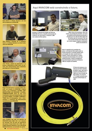 Aqui INVACOM está construindo o futuro.




Dave Smith é o Diretor Técnico e um dos
três fundadores de INVACOM




                                                      Andrew é o Gerente do Projeto da Fibra da                Mike checa os protótipos. Aqui nós
                                                      INVACOM. Ele tem o trabalho estressante de          vemos um produto de amostra: um sinal
                                                      construir um novo futuro: conectar o LNB              de satélite artificialmente produzido é
                                                      com cabos de fibra óptica.                           enviado por um cabo de fibra óptica de
                                                                                                              30 metros até um conversor. Ele usa
                                                                                                              uma sonda de teste para determinar
Gary Stafford, chamado de ´o professor                                                                      se o sinal original chega ao analisador
louco`, é o Diretor Gerente e um dos funda-                                                                                    dentro da tolerância.
dores de INVACOM



                                                                                                   Esta é a aparência do protótipo da
                                                                                                   placa: a entrada da fibra óptica está na
                                                                                                   frente enquanto a conexão padrão para
                                                                                                   um receptor de cabo coaxial está na
                                                                                                   traseira. Como você pode ver, a placa
                                                                                                   necessita de alimentação. No uso real,
                                                                                                   posteriormente, a placa conseguirá a
                                                                                                   sua alimentação a partir da entrada do
                                                                                                   LNB do receptor de satélite.

John Parfitt é Oficial de Operações e se
juntou a INVACOM em 2003 como um par-
ceiro. Ele anteriormente havia trabalhado
                                                                                                                        O futuro já começou e os
para Marconi e Channel Master.
                                                                                                                        leitores de TELE-satellite
                                                                                                                        já sabem mais: aqui está o
                                                                                                                        primeiro protótipo de um
                                                                                                                        LNB com uma conexão de
                                                                                                                        fibra óptica. O conector
                                                                                                                        “F” é usado somente para
                                                                                                                        fornecer alimentação ao
                                                                                                                        LNB.




Roger Pannell tornou o sucesso deles pos-
sível: ele investiu na INVACOM e depois
fundiu a sua companhia a GLOBAL COM-
MUNICATIONS com INVACOM. A GLOBAL
COMMUNICATIONS opera de uma outra
localização e lida com acessórios tais como
as chaves DiSEqC. A GLOBAL COMUNICA-
TIONS lista 45 empregados, mas o almo-
xarifado e o embarque são administrados
centralmente pela INVACOM.




Jerry Vaughan tem sido um parceiro da
INVACOM desde 2003. Ele é um veterano
do mercado com 30 anos de experiência
dos quais 15 anos foram com a SIS, com a
Hughes Network Systems e com a Red Wing
Satellite Solutions, um provedor de uplink.
   46 TELE-satellite & Broadband — 02-03/2008 — www.TELE-satellite.com
 