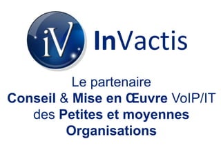 InVactisLe partenaireConseil & Mise en Œuvre VoIP/IT des Petites et moyennes Organisations 