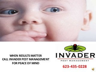 WHEN RESULTS MATTER
CALL INVADER PEST MANAGEMENT
FOR PEACE OF MIND
623-435-0228
 