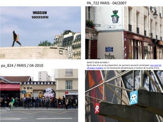 pa_824 / PARIS / 04-2010
WHAT'S NEW IN PARIS ?
Après plus d'un an de préparation, les parisiens peuvent contempler une suite de
18 space invaders sur les boulevards périphériques à hauteur de la porte d'Ivry.
PA_722 PARIS - 04/2007
 