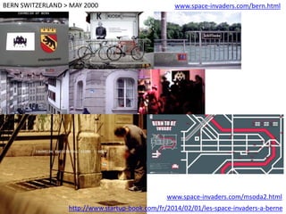 BERN SWITZERLAND > MAY 2000
www.space-invaders.com/msoda2.html
www.space-invaders.com/bern.html
http://www.startup-book.com/fr/2014/02/01/les-space-invaders-a-berne
 