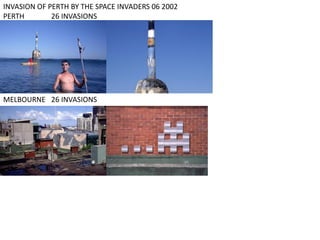 INVASION OF PERTH BY THE SPACE INVADERS 06 2002
PERTH 26 INVASIONS
MELBOURNE 26 INVASIONS
 