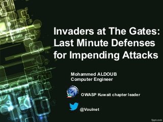 Invaders at The Gates:
Last Minute Defenses
for Impending Attacks
   Mohammed ALDOUB
   Computer Engineer


      OWASP Kuwait chapter leader


      @Voulnet
 
