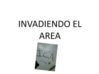 INVADIENDO EL
    AREA
 