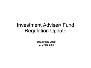 Investment Adviser/ Fund Regulation Update December 2009 C. Craig Lilly 